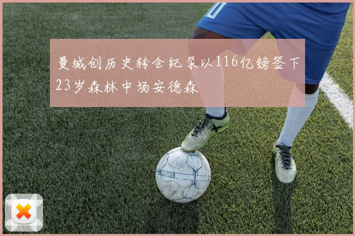 曼城创历史转会纪录以116亿镑签下23岁森林中场安德森