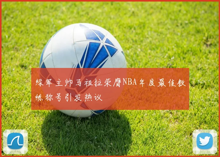 绿军主帅马祖拉荣膺NBA年度最佳教练称号引发热议