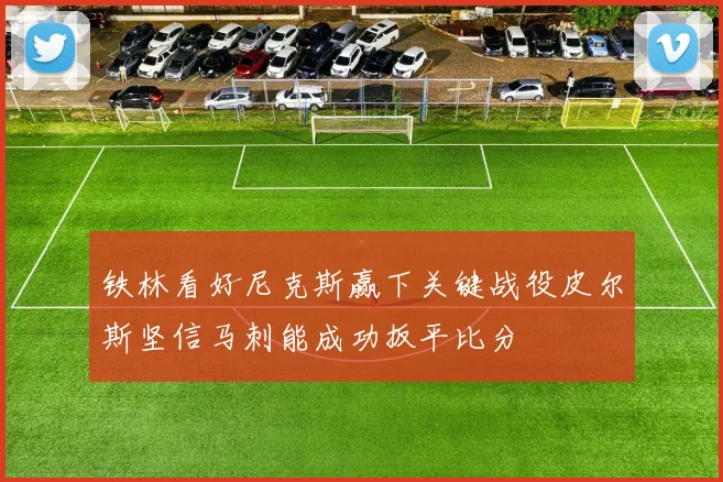 铁林看好尼克斯赢下关键战役皮尔斯坚信马刺能成功扳平比分