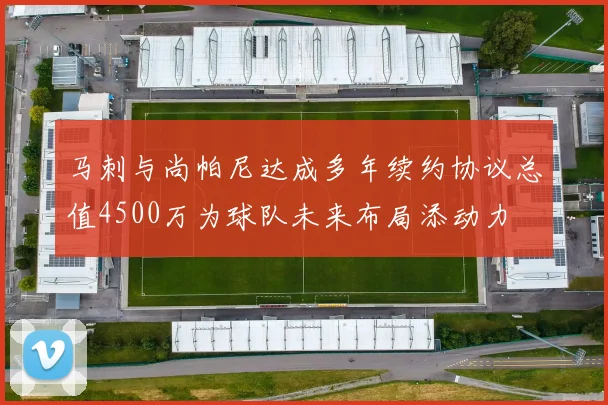 马刺与尚帕尼达成多年续约协议总值4500万为球队未来布局添动力