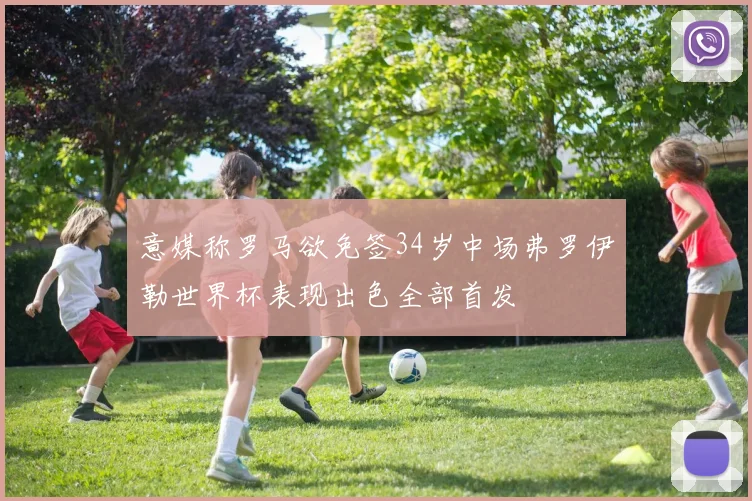 意媒称罗马欲免签34岁中场弗罗伊勒世界杯表现出色全部首发