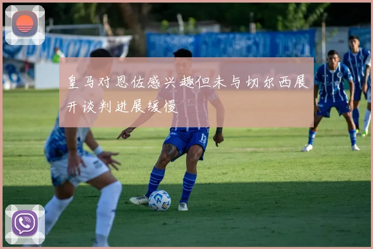 皇马对恩佐感兴趣但未与切尔西展开谈判进展缓慢