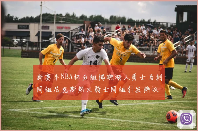 新赛季NBA杯分组揭晓湖人勇士马刺同组尼克斯热火骑士同组引发热议