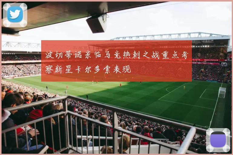 波切蒂诺亲临马竞热刺之战重点考察新星卡尔多索表现