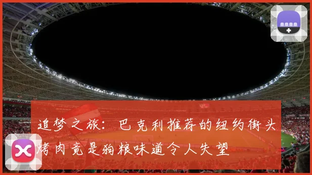 追梦之旅：巴克利推荐的纽约街头烤肉竟是狗粮味道令人失望