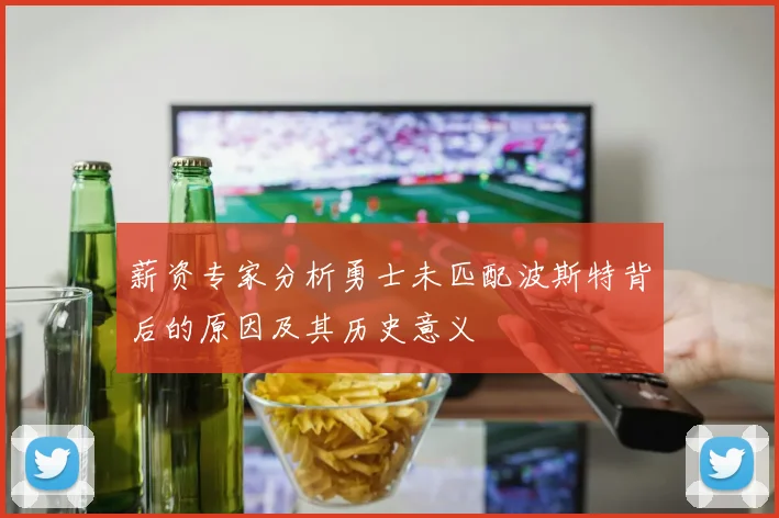 薪资专家分析勇士未匹配波斯特背后的原因及其历史意义