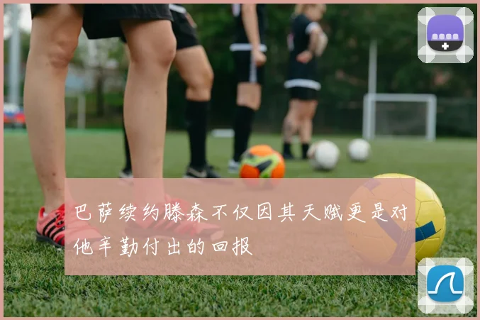 巴萨续约滕森不仅因其天赋更是对他辛勤付出的回报