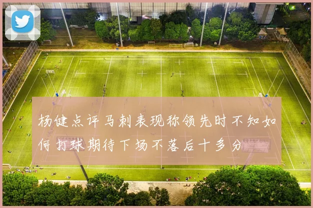 杨健点评马刺表现称领先时不知如何打球期待下场不落后十多分