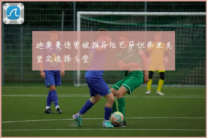 迪奥曼德曾被推荐给巴萨但弗里克坚定选择戈登